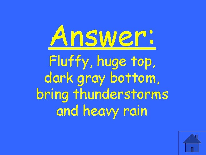 Answer: Fluffy, huge top, dark gray bottom, bring thunderstorms and heavy rain 