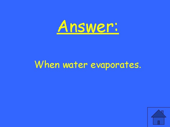 Answer: When water evaporates. 