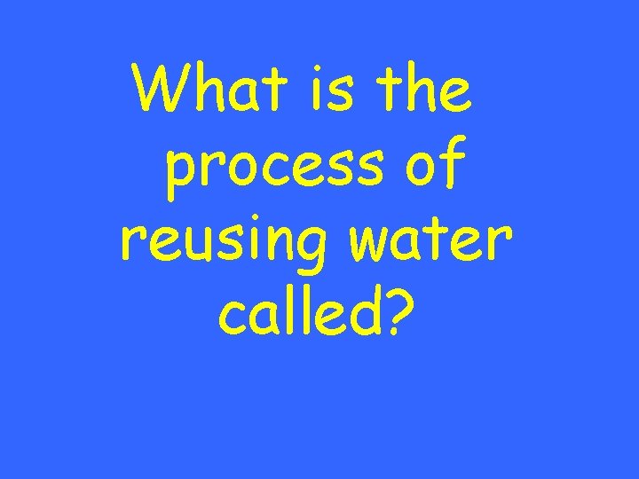 What is the process of reusing water called? 