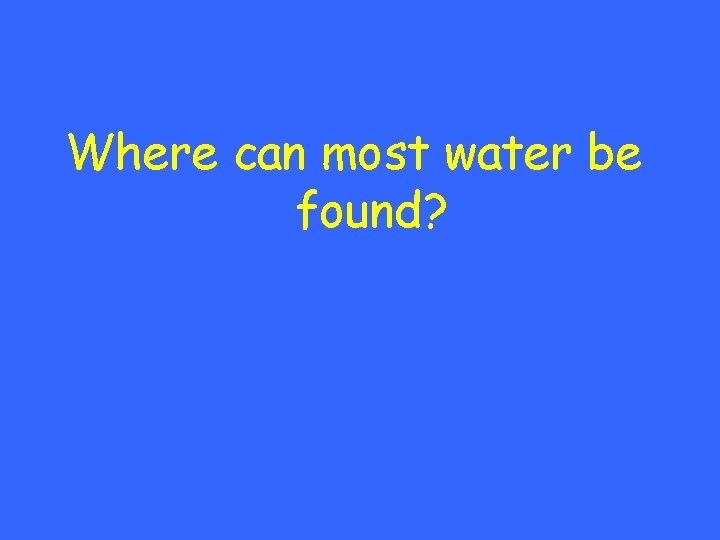 Where can most water be found? 