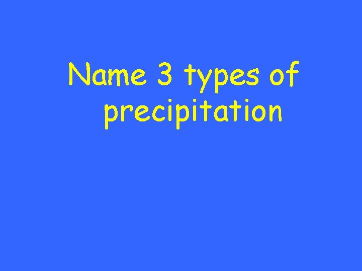 Name 3 types of precipitation 