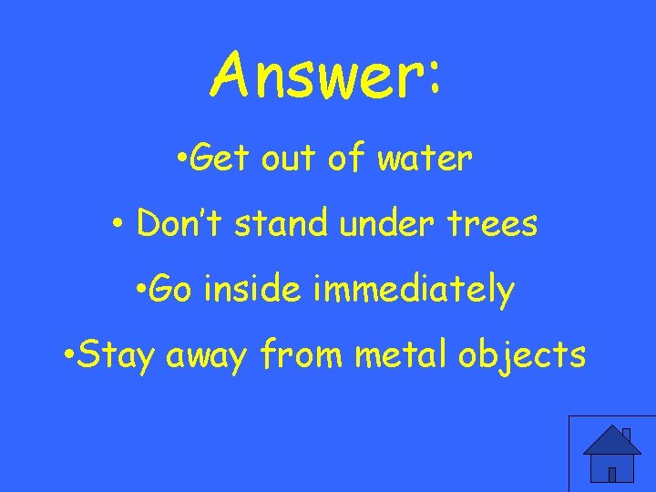 Answer: • Get out of water • Don’t stand under trees • Go inside