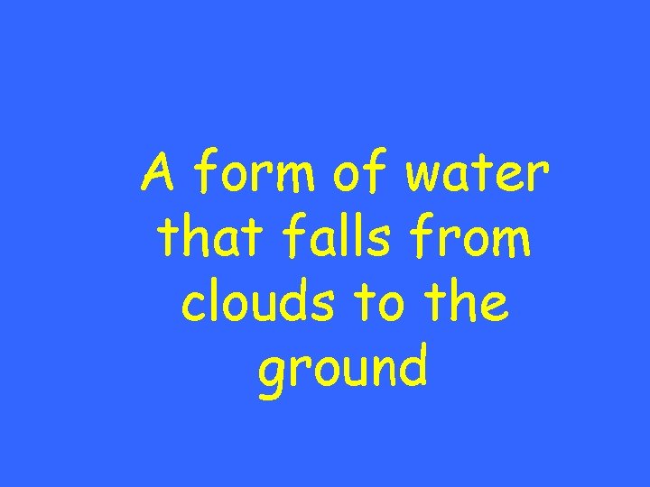 A form of water that falls from clouds to the ground 