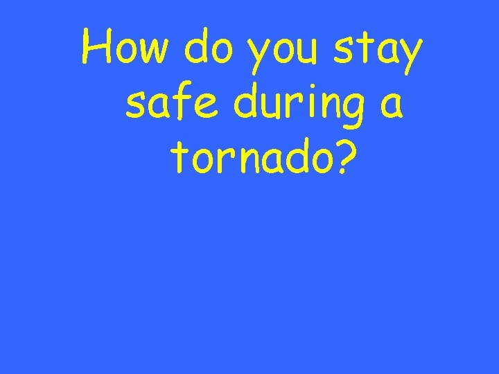 How do you stay safe during a tornado? 
