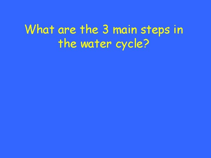 What are the 3 main steps in the water cycle? 