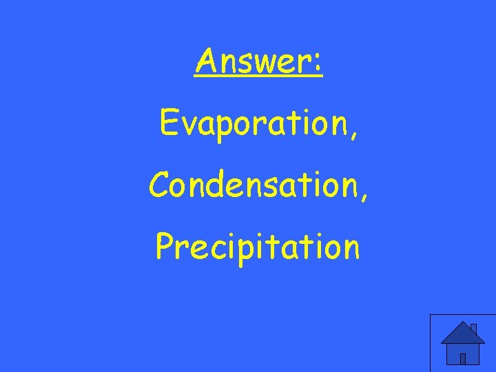 Answer: Evaporation, Condensation, Precipitation 