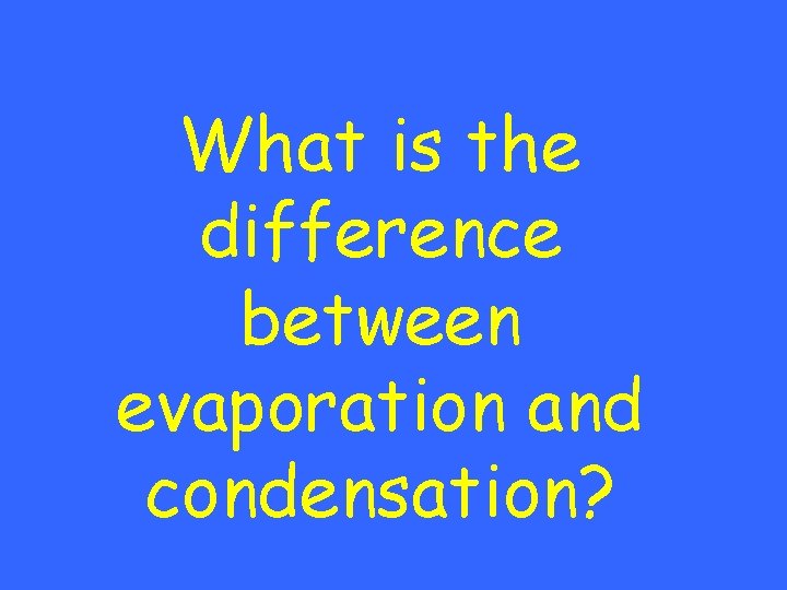 What is the difference between evaporation and condensation? 