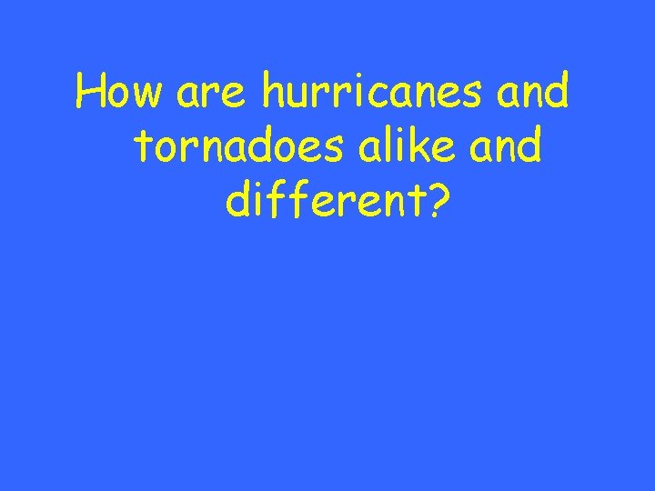 How are hurricanes and tornadoes alike and different? 