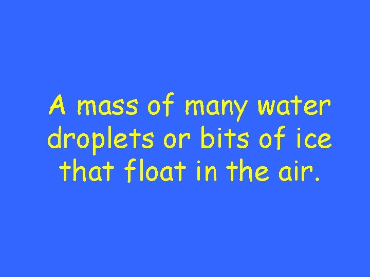 A mass of many water droplets or bits of ice that float in the