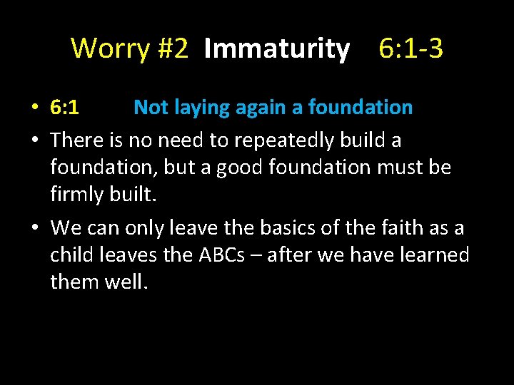 Worry #2 Immaturity 6: 1 -3 • 6: 1 Not laying again a foundation