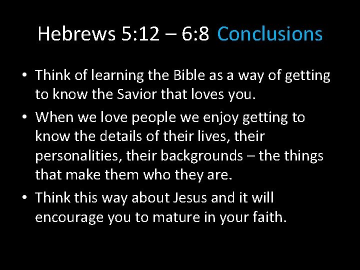 Hebrews 5: 12 – 6: 8 Conclusions • Think of learning the Bible as