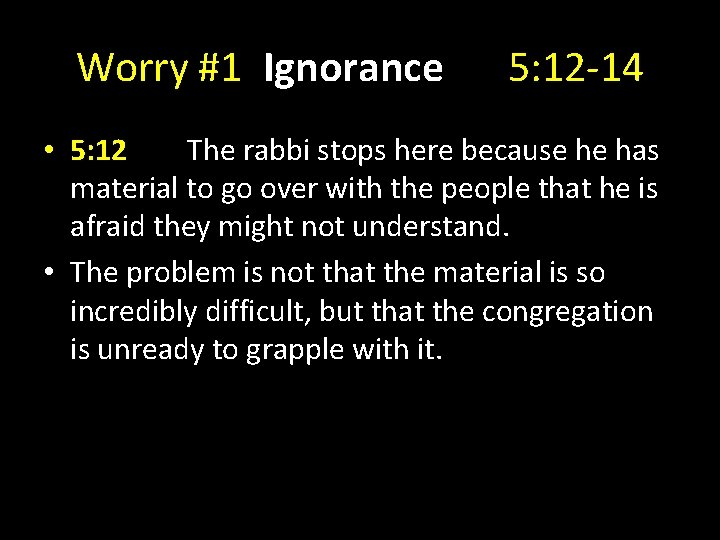 Worry #1 Ignorance 5: 12 -14 • 5: 12 The rabbi stops here because