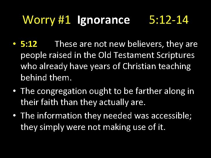 Worry #1 Ignorance 5: 12 -14 • 5: 12 These are not new believers,