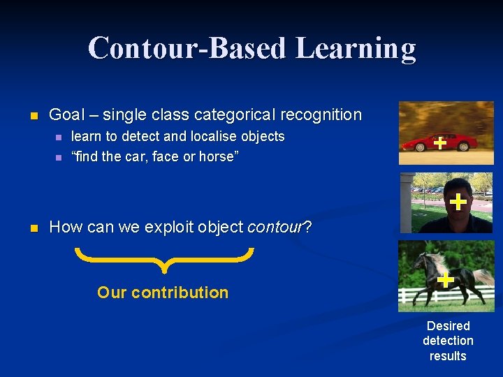 Contour-Based Learning n Goal – single class categorical recognition n learn to detect and Contour-Based Learning n Goal – single class categorical recognition n learn to detect and