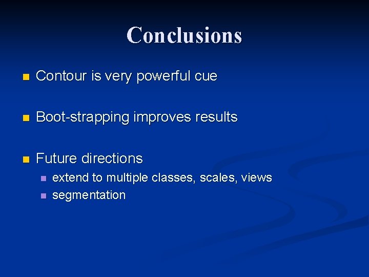 Conclusions n Contour is very powerful cue n Boot-strapping improves results n Future directions Conclusions n Contour is very powerful cue n Boot-strapping improves results n Future directions