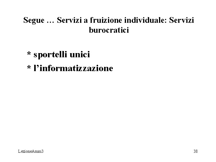Segue … Servizi a fruizione individuale: Servizi burocratici * sportelli unici * l’informatizzazione Lezione. Segue … Servizi a fruizione individuale: Servizi burocratici * sportelli unici * l’informatizzazione Lezione.