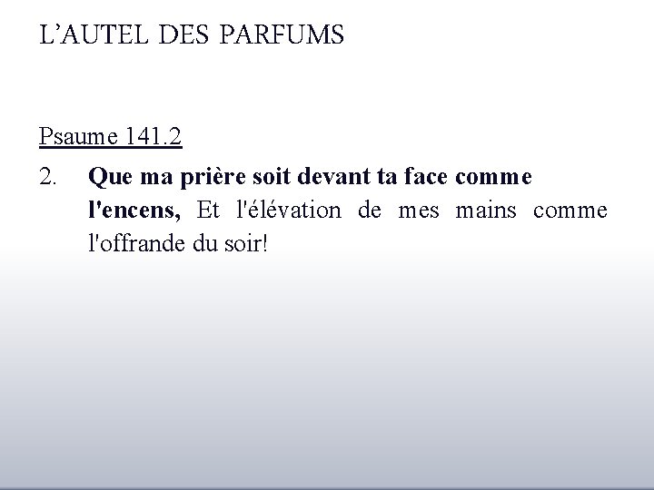 L’AUTEL DES PARFUMS Psaume 141. 2 2. Que ma prière soit devant ta face