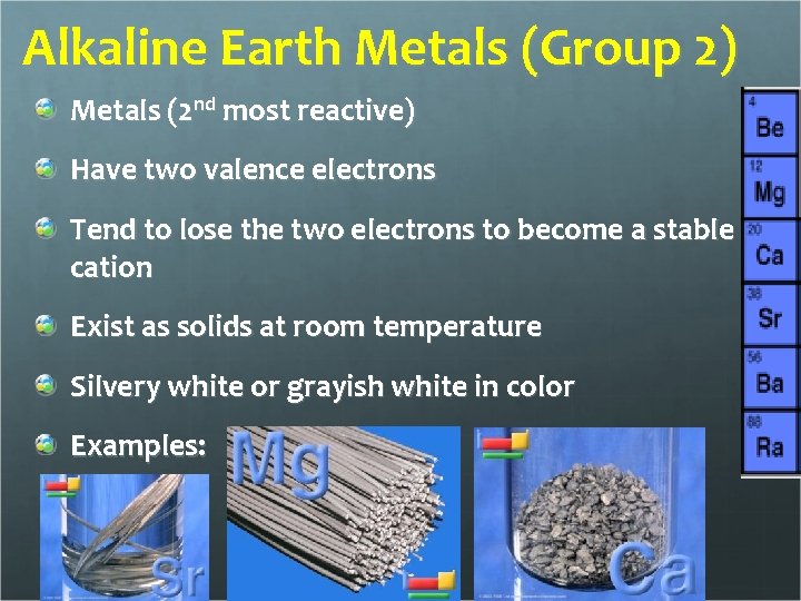 Alkaline Earth Metals (Group 2) Metals (2 nd most reactive) Have two valence electrons