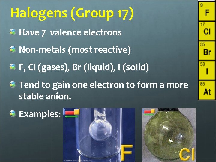 Halogens (Group 17) Have 7 valence electrons Non-metals (most reactive) F, Cl (gases), Br