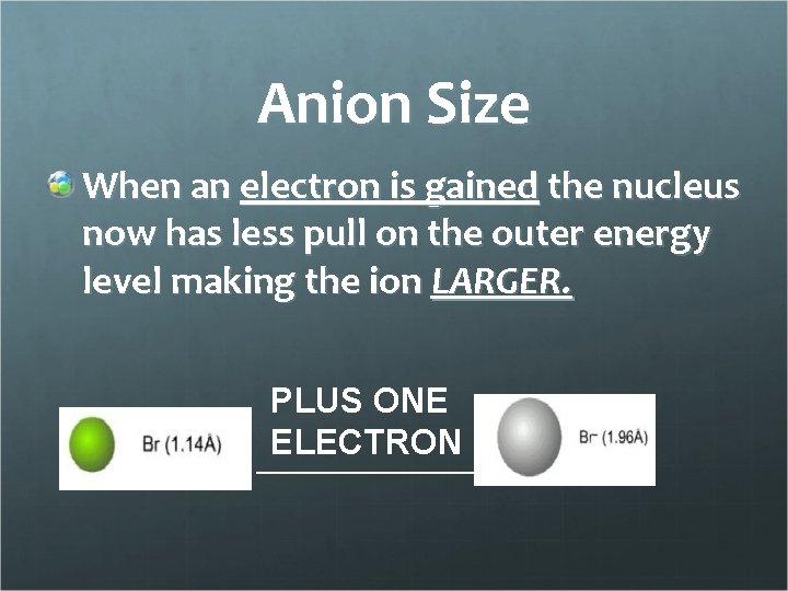 Anion Size When an electron is gained the nucleus now has less pull on