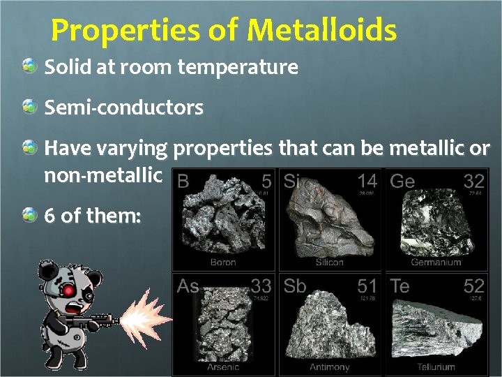 Properties of Metalloids Solid at room temperature Semi-conductors Have varying properties that can be