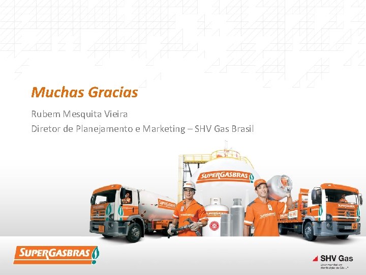 Muchas Gracias Rubem Mesquita Vieira Diretor de Planejamento e Marketing – SHV Gas Brasil