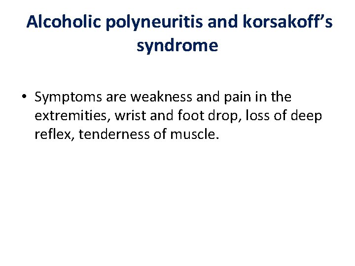 Alcoholic polyneuritis and korsakoff’s syndrome • Symptoms are weakness and pain in the extremities,