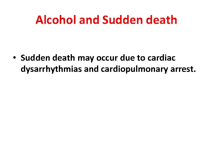 Alcohol and Sudden death • Sudden death may occur due to cardiac dysarrhythmias and