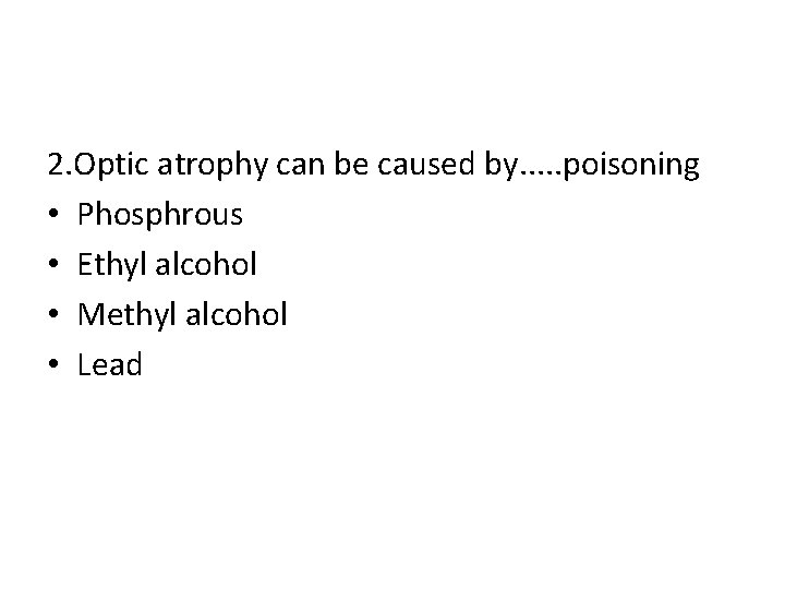 2. Optic atrophy can be caused by. . . poisoning • Phosphrous • Ethyl