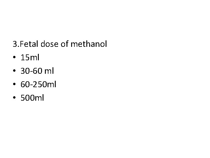 3. Fetal dose of methanol • 15 ml • 30 -60 ml • 60