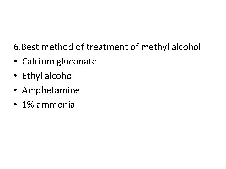 6. Best method of treatment of methyl alcohol • Calcium gluconate • Ethyl alcohol