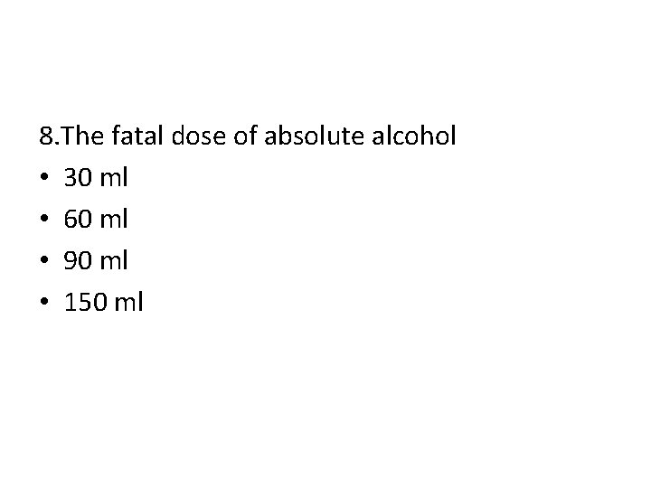 8. The fatal dose of absolute alcohol • 30 ml • 60 ml •