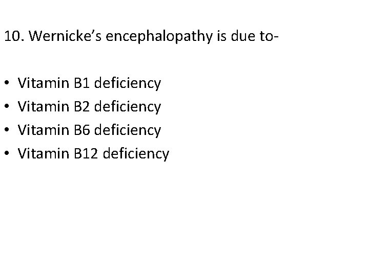 10. Wernicke’s encephalopathy is due to- • • Vitamin B 1 deficiency Vitamin B