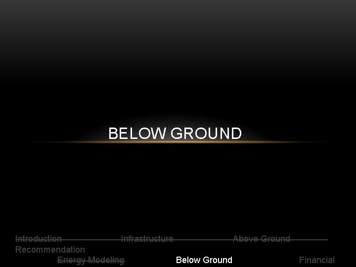 BELOW GROUND Introduction Infrastructure Above Ground Recommendation Energy Modeling Below Ground Financial 