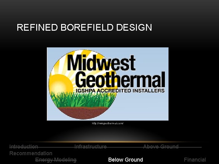 REFINED BOREFIELD DESIGN http: //mwgeothermal. com/ Introduction Infrastructure Above Ground Recommendation Energy Modeling Below