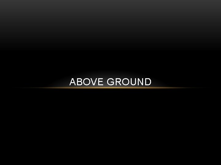 ABOVE GROUND 