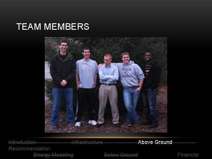 TEAM MEMBERS Introduction Infrastructure Above Ground Recommendation Energy Modeling Below Ground Financial 