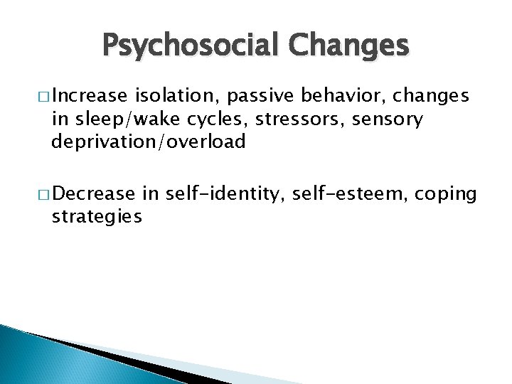 Psychosocial Changes � Increase isolation, passive behavior, changes in sleep/wake cycles, stressors, sensory deprivation/overload