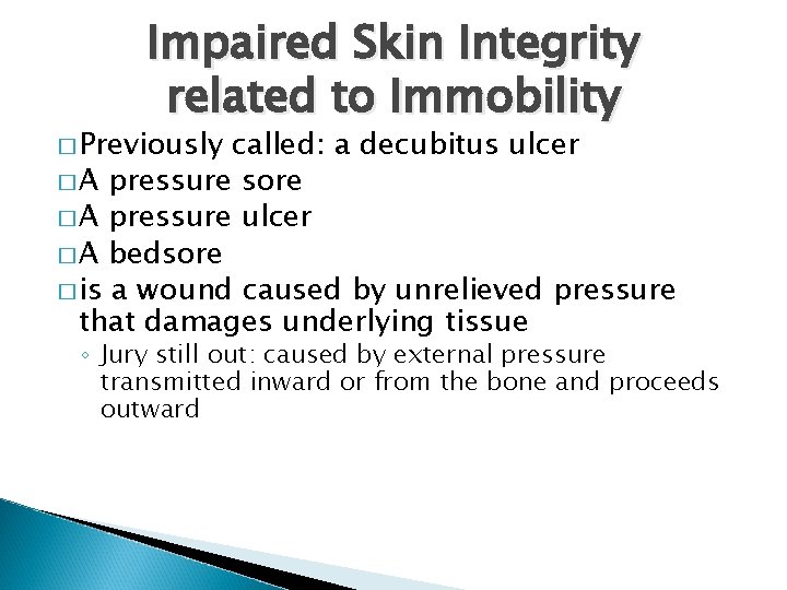 Impaired Skin Integrity related to Immobility � Previously called: a decubitus ulcer � A