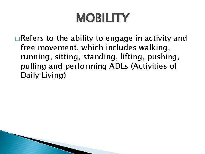 MOBILITY � Refers to the ability to engage in activity and free movement, which