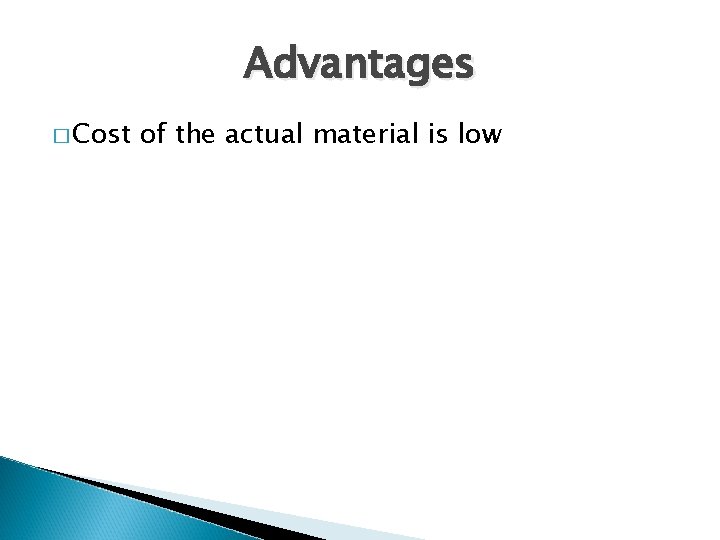 Advantages � Cost of the actual material is low 