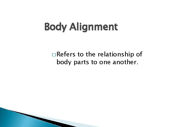 Body Alignment � Refers to the relationship of body parts to one another. 