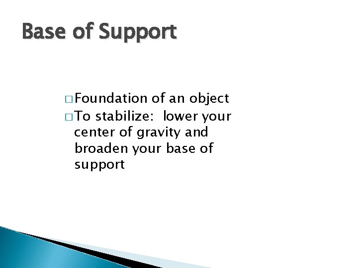 Base of Support � Foundation of an object � To stabilize: lower your center