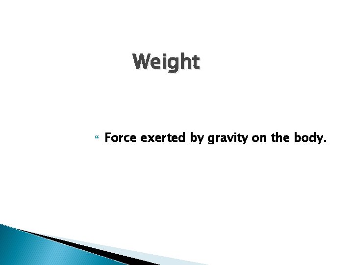 Weight Force exerted by gravity on the body. 