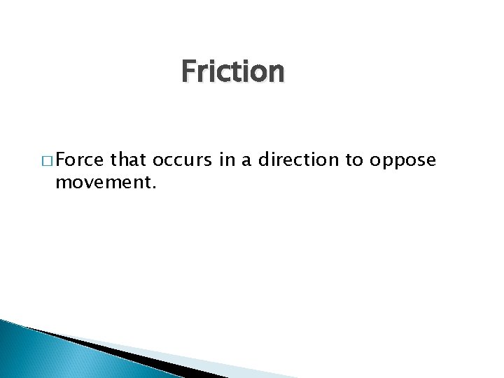 Friction � Force that occurs in a direction to oppose movement. 