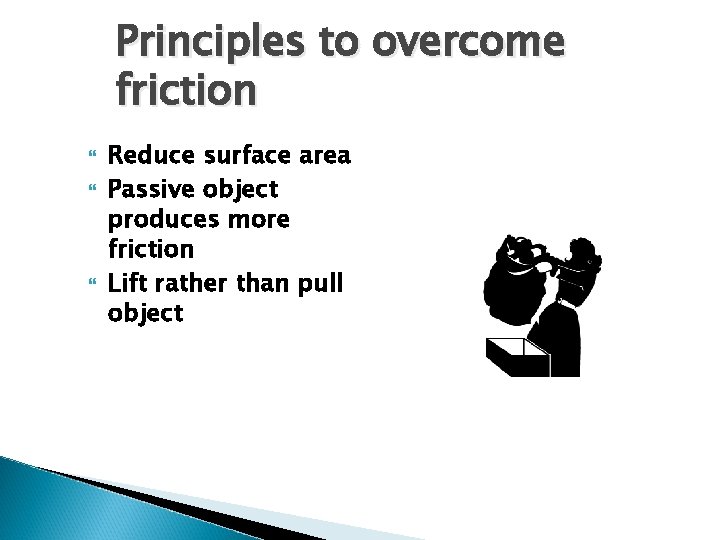 Principles to overcome friction Reduce surface area Passive object produces more friction Lift rather
