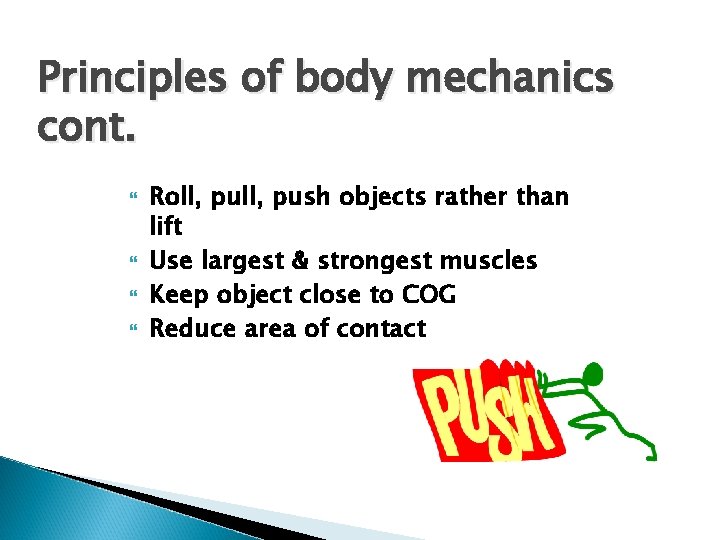 Principles of body mechanics cont. Roll, push objects rather than lift Use largest &