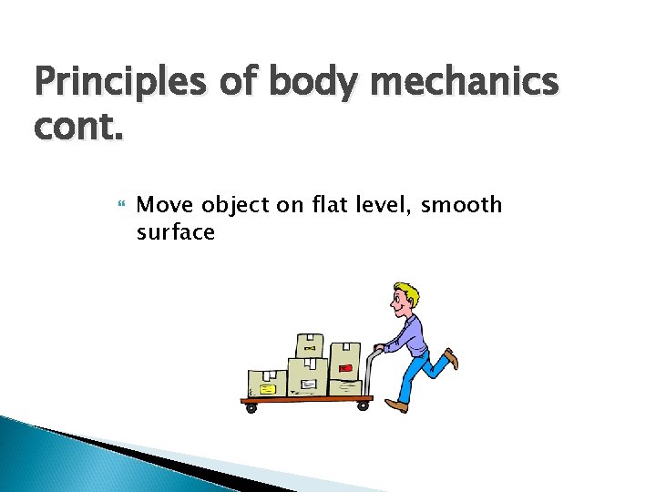 Principles of body mechanics cont. Move object on flat level, smooth surface 