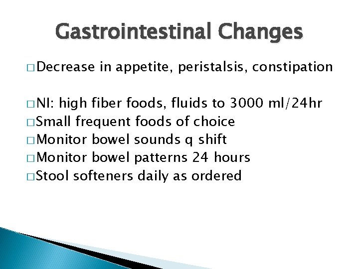 Gastrointestinal Changes � Decrease � NI: in appetite, peristalsis, constipation high fiber foods, fluids