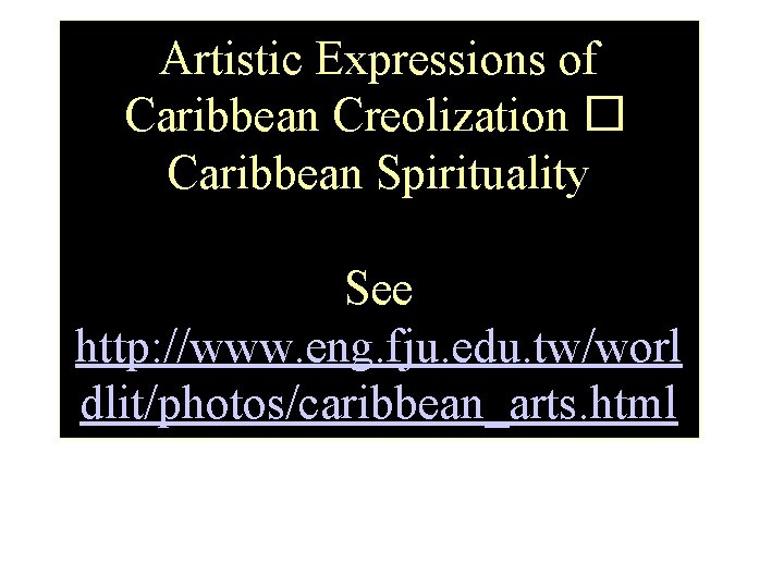 Artistic Expressions of Caribbean Creolization � Caribbean Spirituality See http: //www. eng. fju. edu.